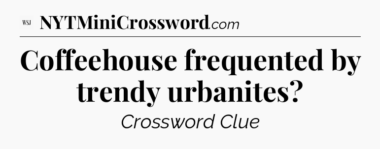 Coffeehouse frequented by trendy urbanites - WSJ Crossword