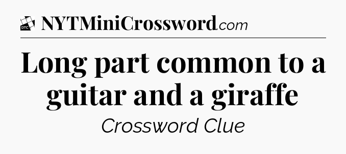 Long part common to a guitar and a giraffe - Daily Themed Classic Crossword