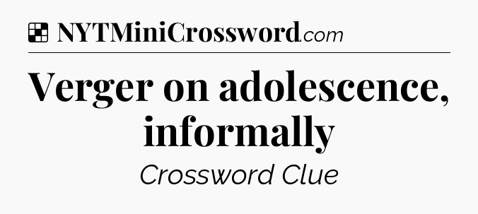 Solution: Verger on adolescence, informally - NYT Crossword