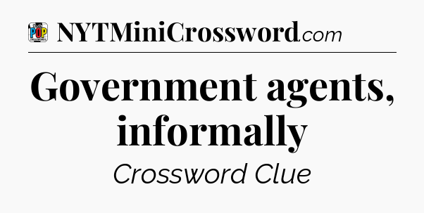 Government agents, informally Crossword Clue