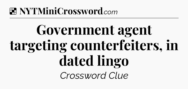 Solution: Government agent targeting counterfeiters, in dated lingo - NYT Crossword