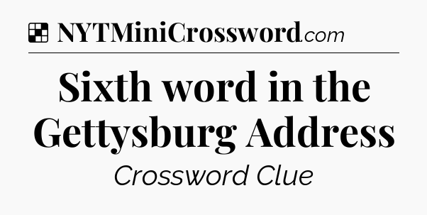 Solution: Sixth word in the Gettysburg Address - NYT Crossword