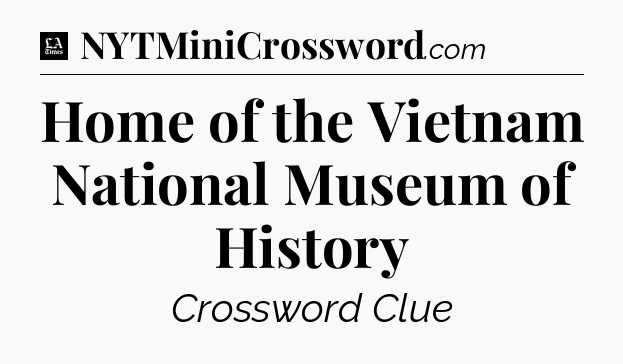 Home of the Vietnam National Museum of History - LA Times Crossword
