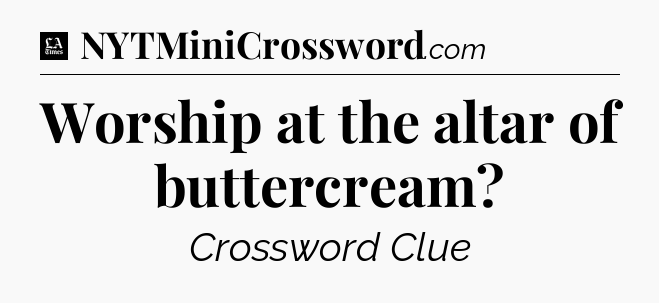 Worship at the altar of buttercream - LA Times Crossword
