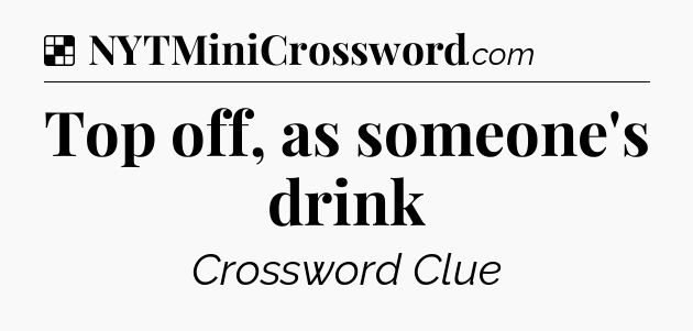 Solution: Top off, as someone's drink - NYT Crossword