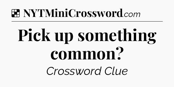 Solution: Pick up something common - NYT Crossword