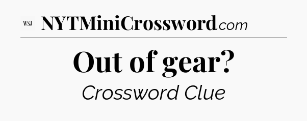 Out of gear - WSJ Crossword