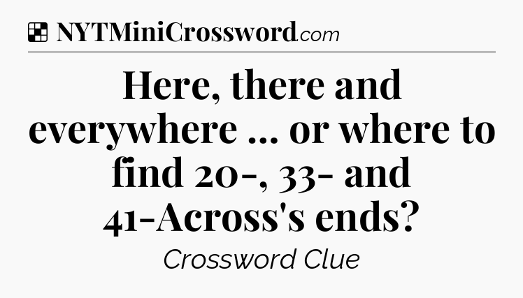 Solution: Here, there and everywhere … or where to find 20-, 33- and 41-Across's ends - NYT Crossword