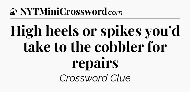 High heels or spikes you'd take to the cobbler for repairs - Daily Themed Classic Crossword
