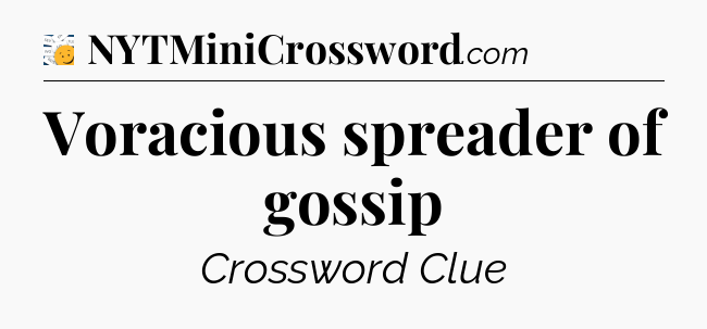 Voracious spreader of gossip - 7 Little Words