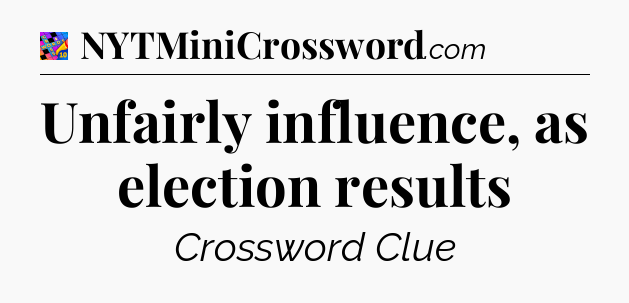 Unfairly influence, as election results Crossword Clue