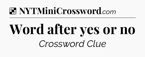Solution: Word after yes or no - NYT Crossword