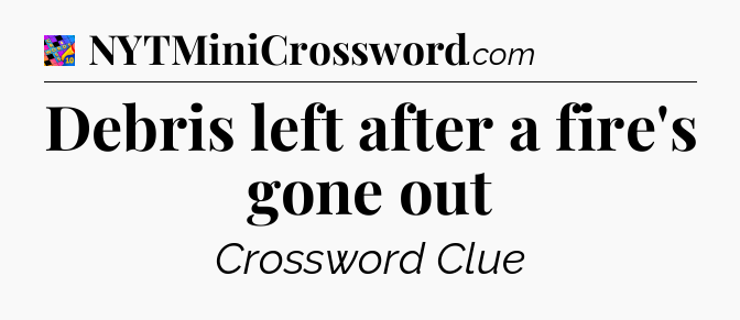 Debris left after a fire's gone out Crossword Clue