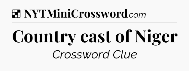 Solution: Country east of Niger - NYT Crossword