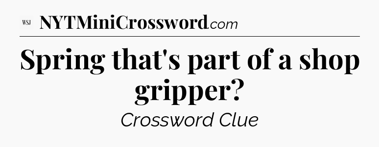 Spring that's part of a shop gripper - WSJ Crossword