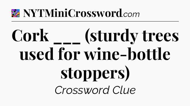 Cork ___ (sturdy trees used for wine-bottle stoppers) Crossword Clue