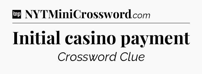 Initial casino payment Crossword Clue