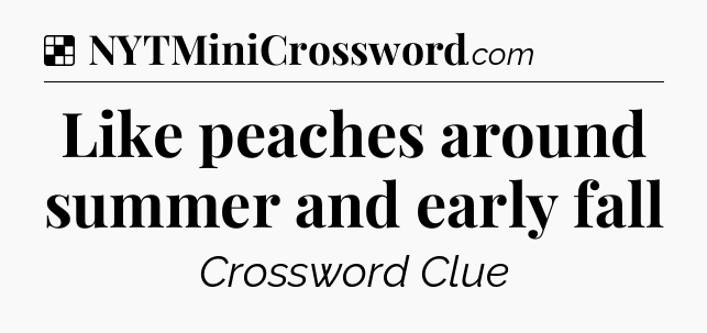 Solution: Like peaches around summer and early fall - NYT Crossword