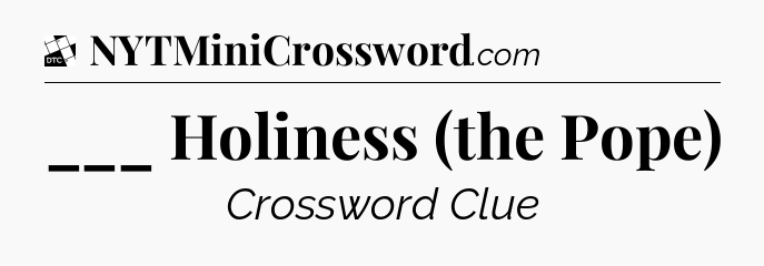 ___ Holiness (the Pope) - Daily Themed Classic Crossword