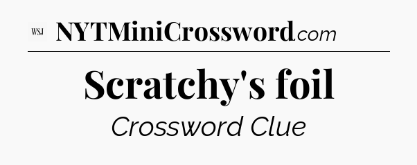 Scratchy's foil - WSJ Crossword