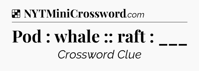 Solution: Pod : whale :: raft : ___ - NYT Crossword