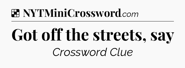 Solution: Got off the streets, say - NYT Crossword