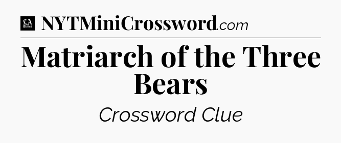Matriarch of the Three Bears - LA Times Crossword