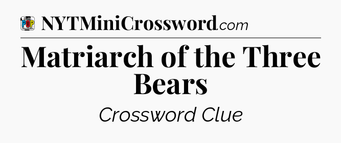 Matriarch of the Three Bears Crossword Clue
