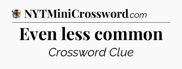 Even less common Crossword Clue