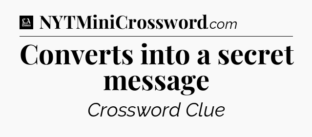 Converts into a secret message - LA Times Crossword