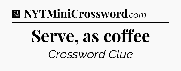 Serve, as coffee - LA Times Crossword