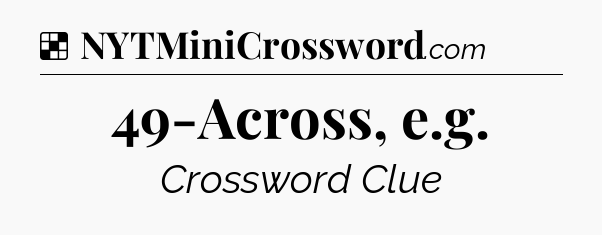 Solution: 49-Across, e.g - NYT Crossword