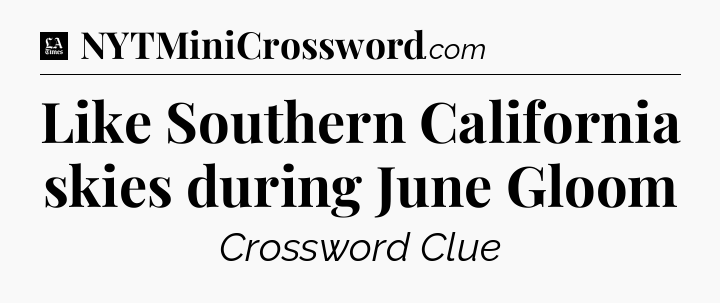 Like Southern California skies during June Gloom - LA Times Crossword
