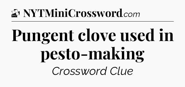 Pungent clove used in pesto-making - Daily Themed Classic Crossword