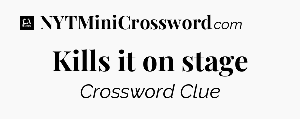 Kills it on stage - LA Times Crossword
