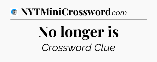 No longer is Crossword Clue