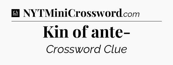 Kin of ante- - LA Times Crossword