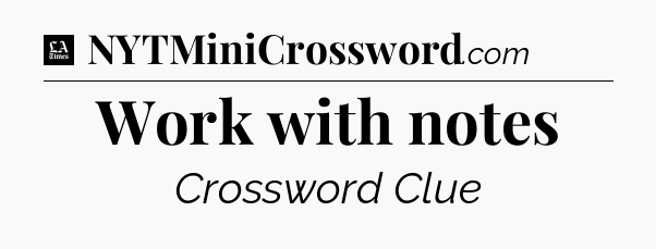 Work with notes - LA Times Crossword