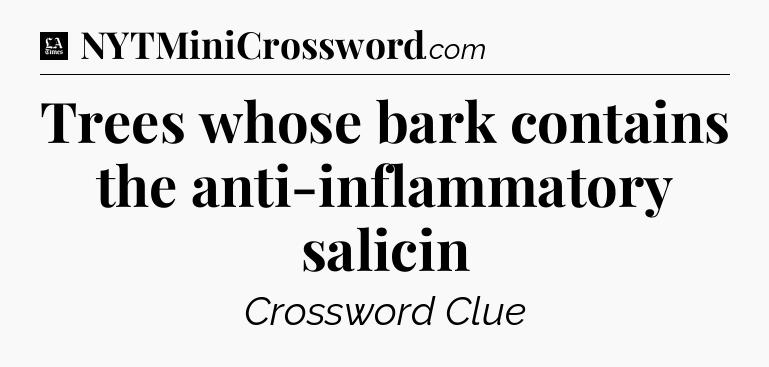 Trees whose bark contains the anti-inflammatory salicin - LA Times Crossword