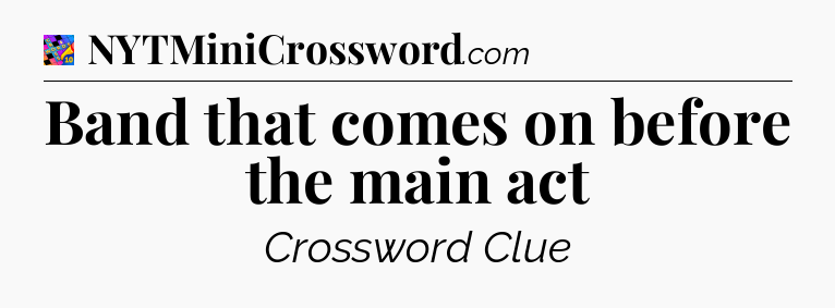 Band that comes on before the main act Crossword Clue