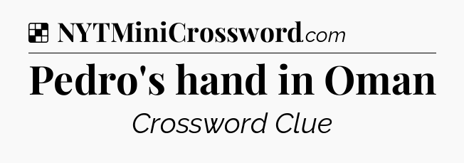 Solution: Pedro's hand in Oman - NYT Crossword