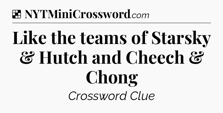 Solution: Like the teams of Starsky & Hutch and Cheech & Chong - NYT Crossword