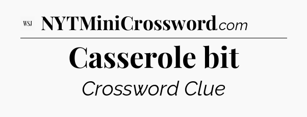 Casserole bit - WSJ Crossword