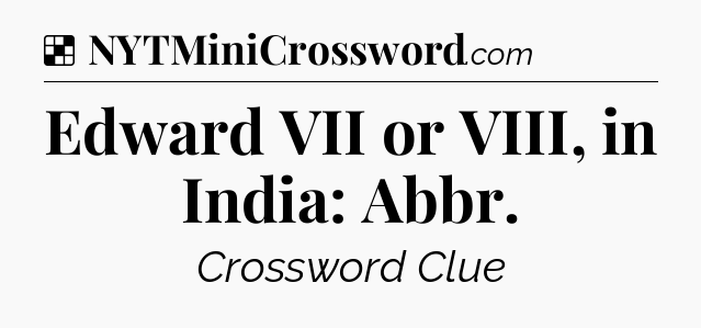 Solution: Edward VII or VIII, in India: Abbr - NYT Crossword