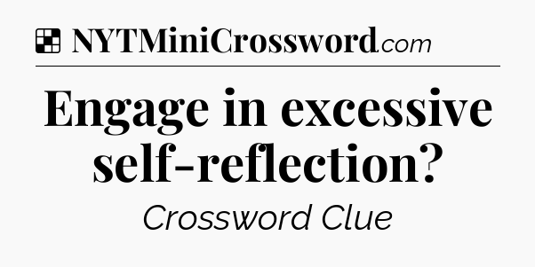 Solution: Engage in excessive self-reflection - NYT Crossword