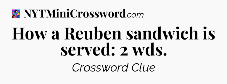 How a Reuben sandwich is served: 2 wds Crossword Clue