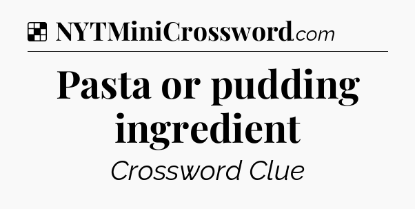 Solution: Pasta or pudding ingredient - NYT Crossword