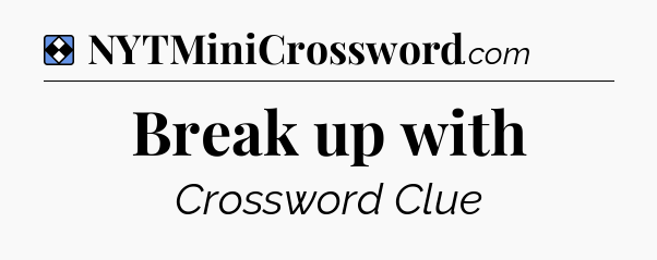 Solution: Break up with - NYT Mini Crossword