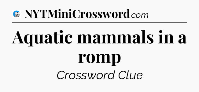 Aquatic mammals in a romp Crossword Clue