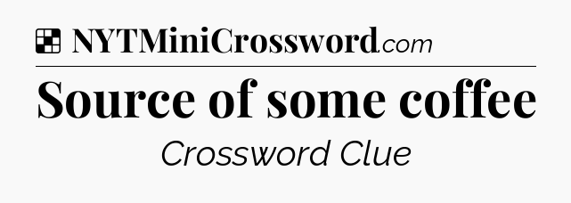 Solution: Source of some coffee - NYT Crossword